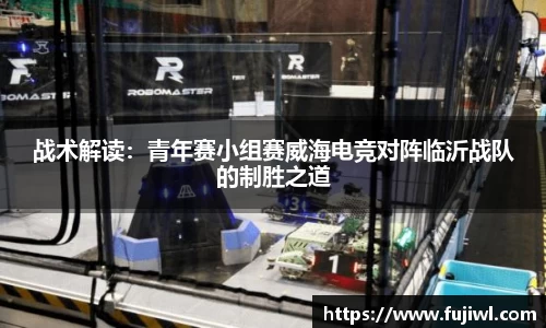 战术解读：青年赛小组赛威海电竞对阵临沂战队的制胜之道