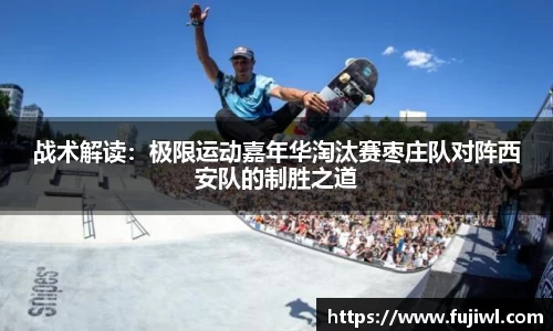战术解读：极限运动嘉年华淘汰赛枣庄队对阵西安队的制胜之道
